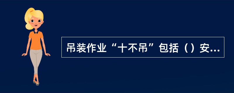 吊装作业“十不吊”包括（）安全装置失灵或带病不准吊；现场光线阴暗看不清吊物起落点