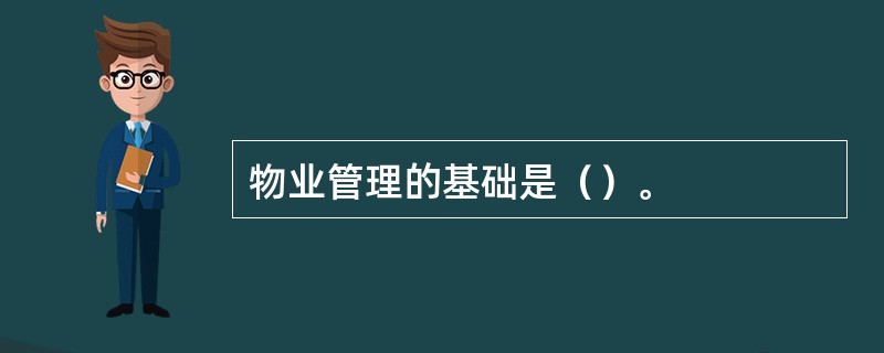 物业管理的基础是（）。