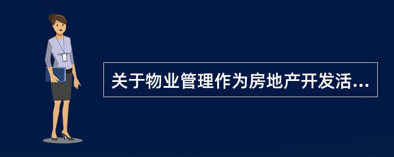 关于物业管理作为房地产开发活动的后继延伸，所产生的重要意义说法不正确的是（）。