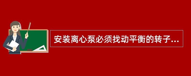 安装离心泵必须找动平衡的转子是（）