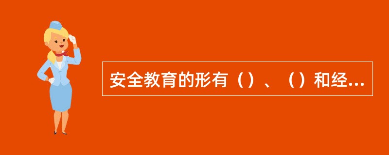 安全教育的形有（）、（）和经常性教育三种。