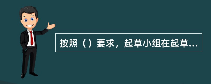 按照（）要求，起草小组在起草《物业管理条例》征求意见稿后，于2000年5月征求各