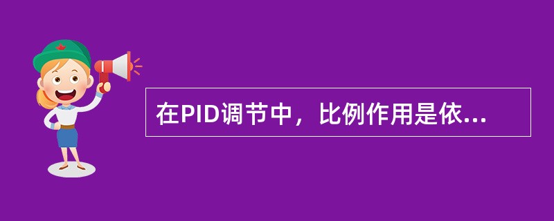 在PID调节中，比例作用是依据（）的大小来动作的，在系统中起着（）被控变量的作用