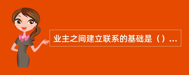 业主之间建立联系的基础是（），管理规约就是物业管理区域内全体业主建立的共同契约。