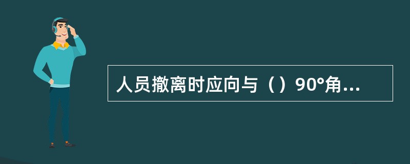 人员撤离时应向与（）90°角方向撤离。