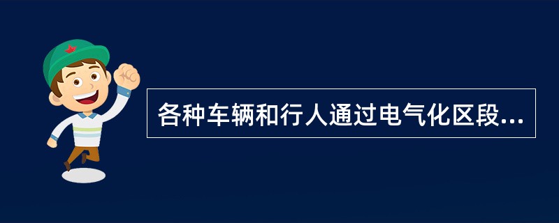 各种车辆和行人通过电气化区段平交道口时，下列哪项不符合规定（）