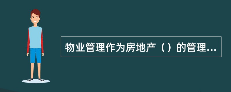 物业管理作为房地产（）的管理环节，对房地产保值、增值有着重大影响。