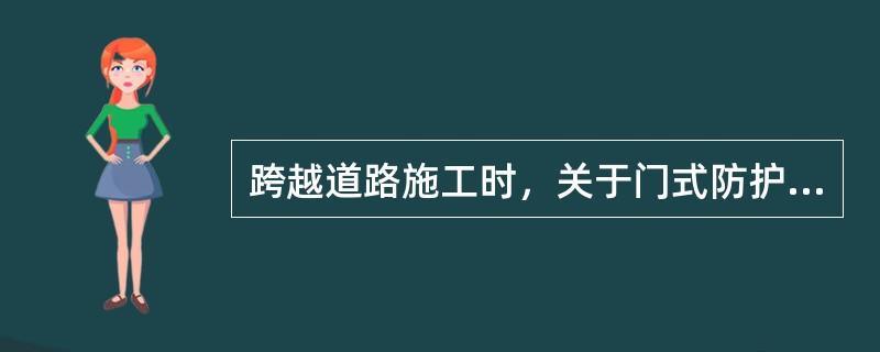 跨越道路施工时，关于门式防护棚架下列说法正确的是（）