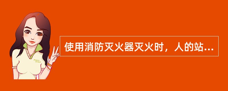 使用消防灭火器灭火时，人的站立位置应是（）方向。