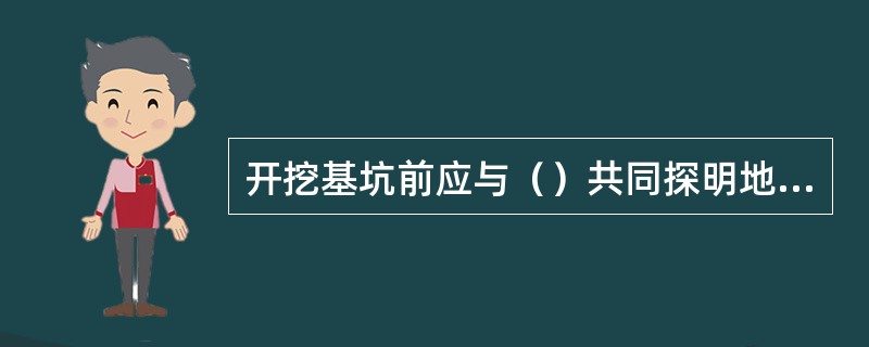 开挖基坑前应与（）共同探明地下管、线和地面设施；对已探明的不需迁改地下管线应标记