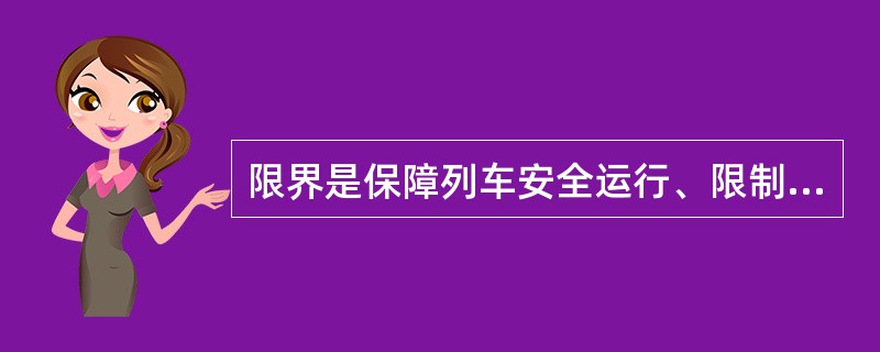 限界是保障列车安全运行、限制机车车辆断面尺寸、限制沿线设备安装尺寸、确定建筑结构