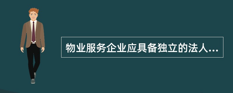 物业服务企业应具备独立的法人资格意味着物业管理企业应当具备的下列条件正确的是（）