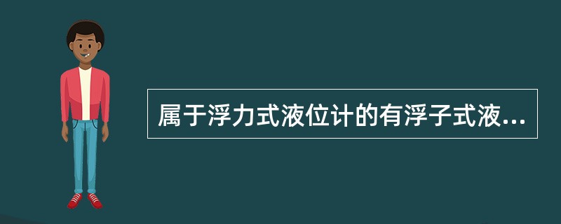 属于浮力式液位计的有浮子式液位计、（）、浮筒式液位计。