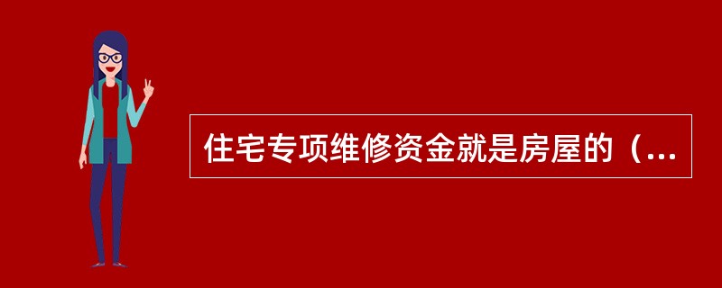 住宅专项维修资金就是房屋的（）。