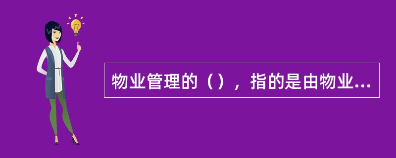 物业管理的（），指的是由物业服务企业通过合同或契约的签订，按照产权人和使用人的意