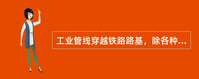 工业管线穿越铁路路基，除各种电缆可以采用钢套管外，其余管道均需埋设（）防护套管，