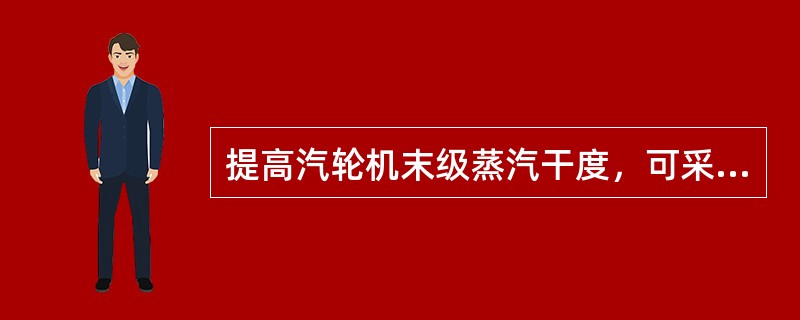 提高汽轮机末级蒸汽干度，可采用下列（）的方法。