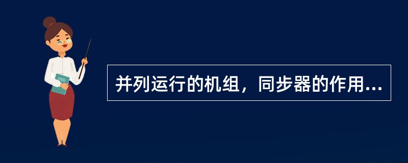 并列运行的机组，同步器的作用是（）。