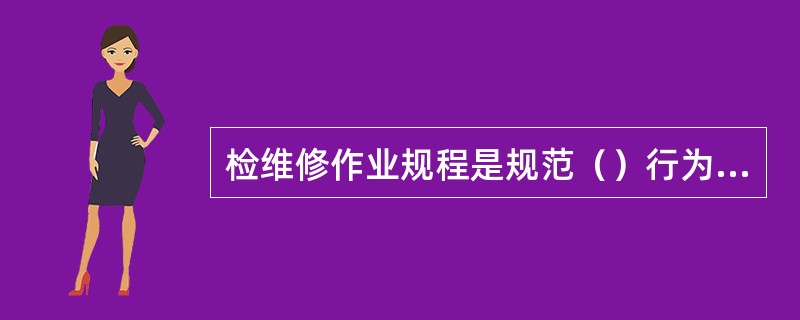 检维修作业规程是规范（）行为，确保检维修作业（）的指导性文件，用于炼化企业的设备