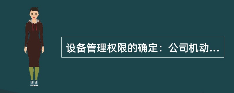 设备管理权限的确定：公司机动设备主管部门对（）设备进行受控管理。