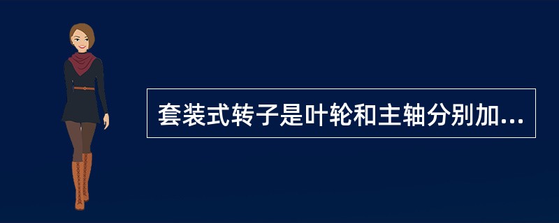 套装式转子是叶轮和主轴分别加工，再以（）方式将叶轮套在轴上。
