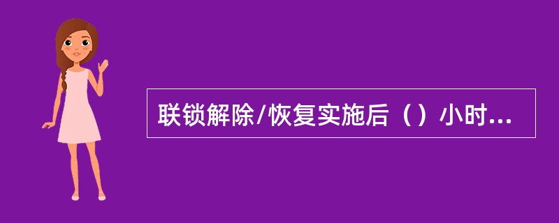 联锁解除/恢复实施后（）小时内由仪表车间录入设备管理信息系统的联锁管理系统中。