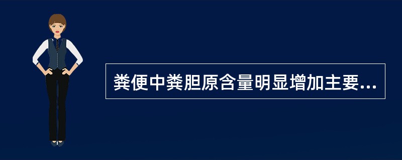 粪便中粪胆原含量明显增加主要见于（）