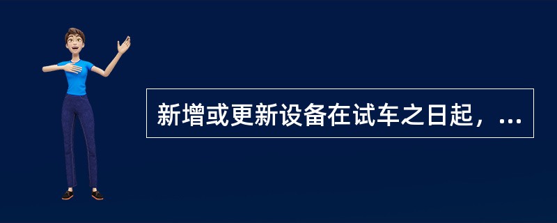 新增或更新设备在试车之日起，要在一个月内建立（完善）设备档案，首次开车的（）作为