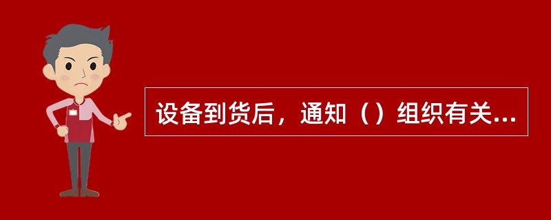 设备到货后，通知（）组织有关专业技术人员进行出库验收，出库验收要按照技术协议的内