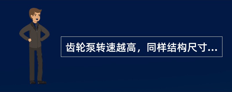 齿轮泵转速越高，同样结构尺寸下的流量也越（）。