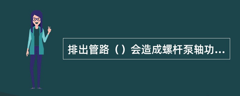 排出管路（）会造成螺杆泵轴功率急剧增大。