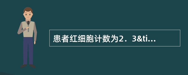 患者红细胞计数为2．3×1012／L，白细胞计数为180×