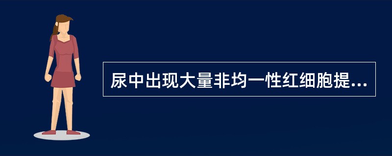 尿中出现大量非均一性红细胞提示红细胞来自（）