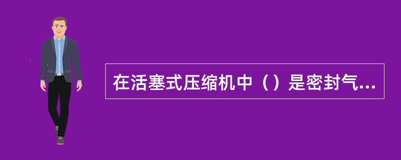 在活塞式压缩机中（）是密封气缸镜面和活塞间的缝隙用的零件。