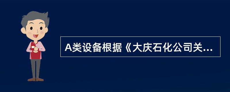 A类设备根据《大庆石化公司关键机组特护管理规定》规定的检查周期和内容进行检查，在