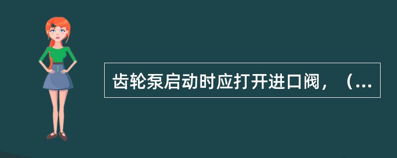 齿轮泵启动时应打开进口阀，（）出口阀。