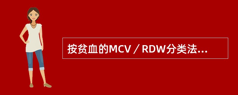 按贫血的MCV／RDW分类法，缺铁性贫血属于（）