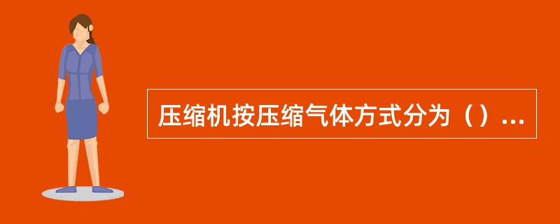 压缩机按压缩气体方式分为（）和（）两类。