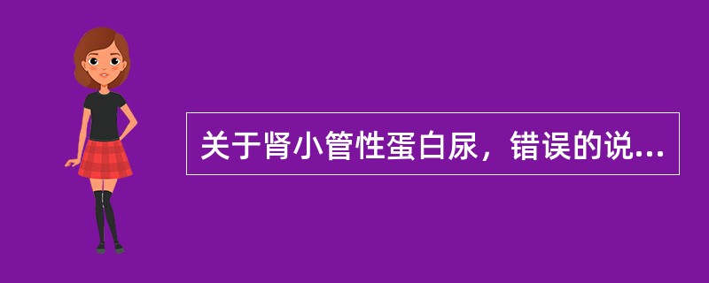 关于肾小管性蛋白尿，错误的说法是（）