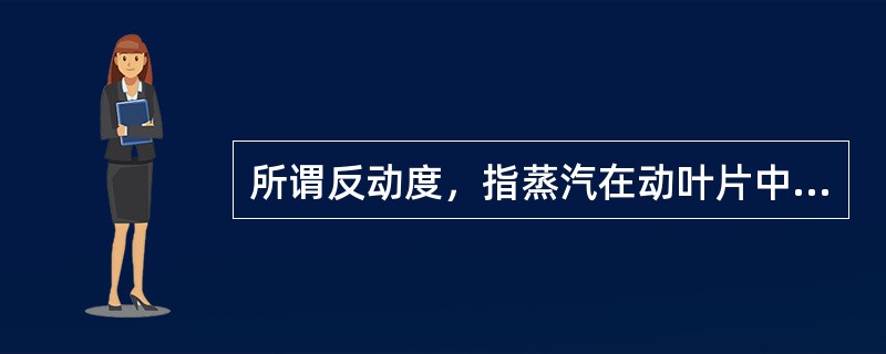 所谓反动度，指蒸汽在动叶片中的膨胀程度与级中总的（）的比值，或蒸汽在动叶片中的理