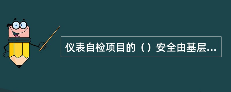 仪表自检项目的（）安全由基层车间负责，并对所有问题承担责任。