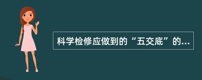 科学检修应做到的“五交底”的内容是什么？