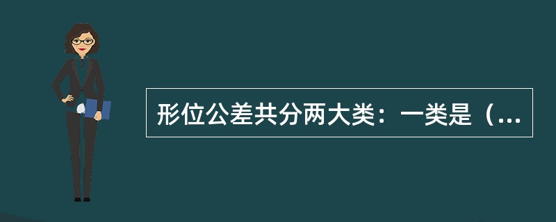 形位公差共分两大类：一类是（），有（）项；另一类是（），有（）。