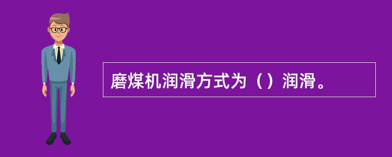 磨煤机润滑方式为（）润滑。