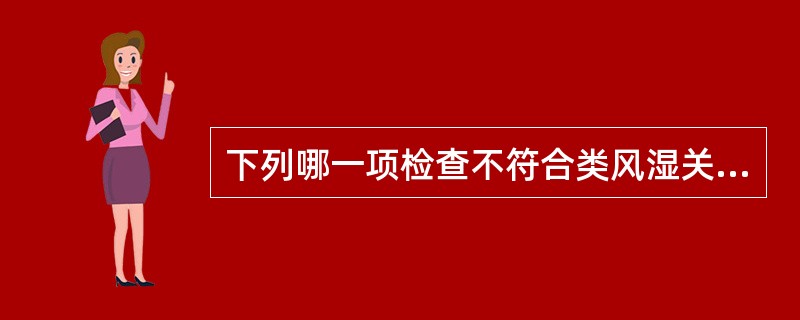 下列哪一项检查不符合类风湿关节炎的诊断（）