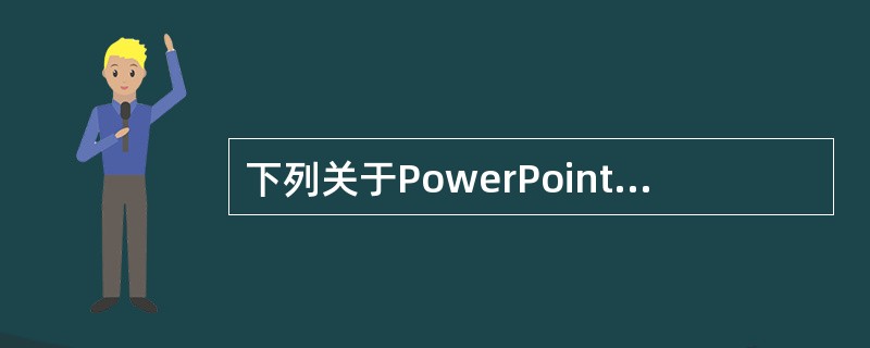 下列关于PowerPoint的叙述中，不正确的是（）。