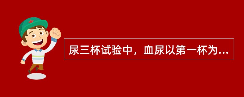 尿三杯试验中，血尿以第一杯为主，推测出血部位可能是（）