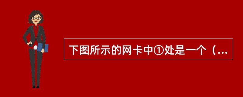 下图所示的网卡中①处是一个（）接口。