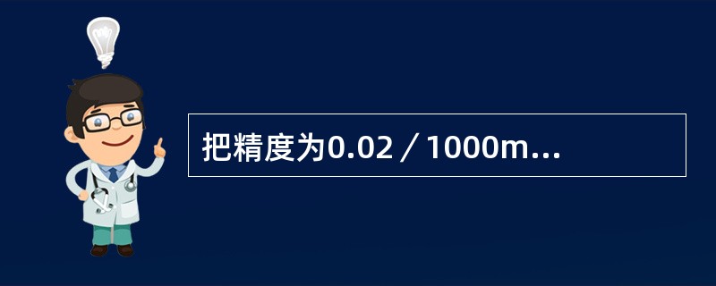 把精度为0.02／1000mm的水平仪放在1000mm的直尺上，如果在直尺一端垫