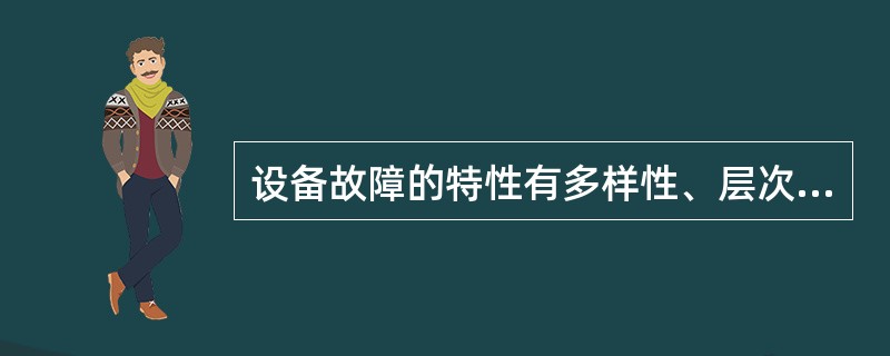 设备故障的特性有多样性、层次性、多因素和相关性、延时性、（）。